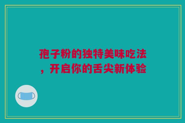 孢子粉的独特美味吃法，开启你的舌尖新体验