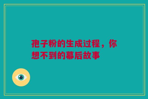 孢子粉的生成过程，你想不到的幕后故事