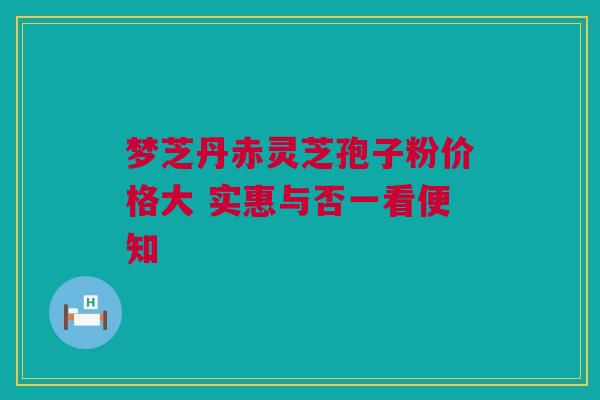 梦芝丹赤灵芝孢子粉价格大 实惠与否一看便知