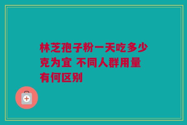 林芝孢子粉一天吃多少克为宜 不同人群用量有何区别