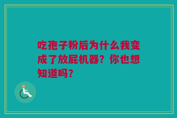 吃孢子粉后为什么我变成了放屁机器？你也想知道吗？