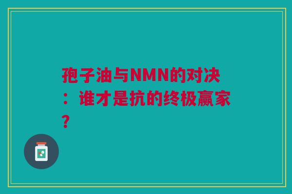 孢子油与NMN的对决：谁才是抗的终极赢家？