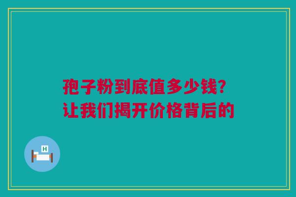 孢子粉到底值多少钱？让我们揭开价格背后的