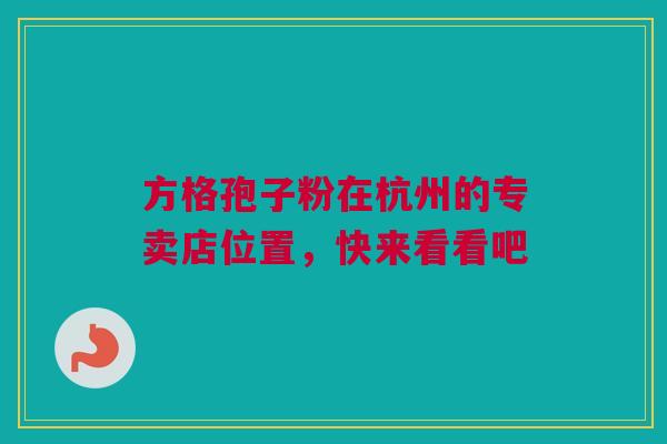 方格孢子粉在杭州的专卖店位置，快来看看吧