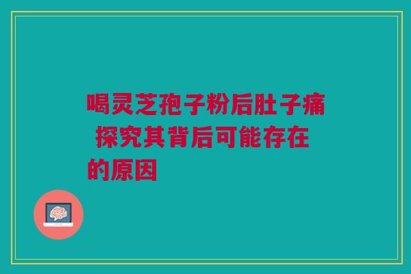 喝灵芝孢子粉后肚子痛 探究其背后可能存在的原因