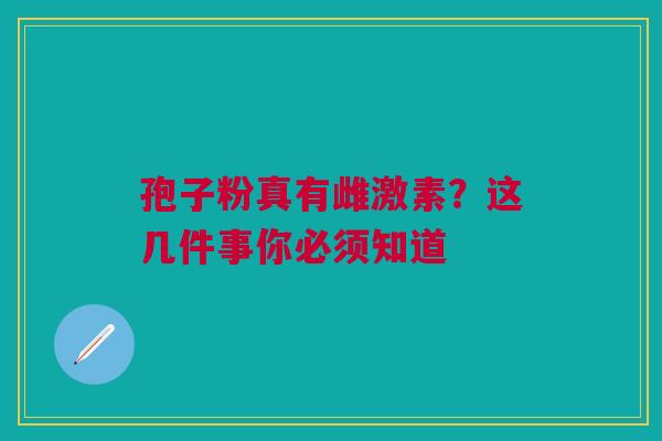 孢子粉真有雌激素？这几件事你必须知道