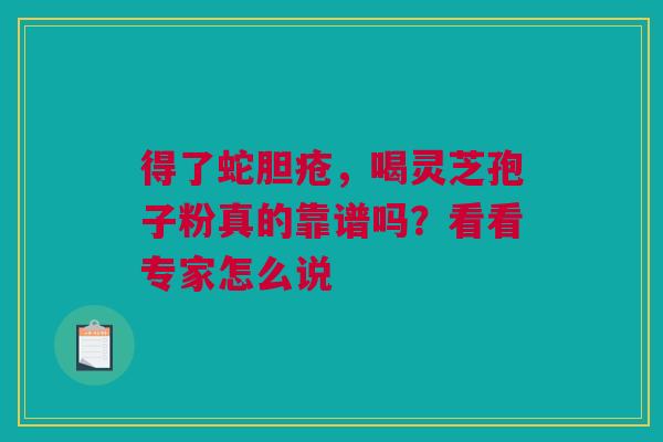得了蛇胆疮，喝灵芝孢子粉真的靠谱吗？看看专家怎么说