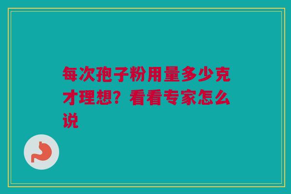 每次孢子粉用量多少克才理想？看看专家怎么说