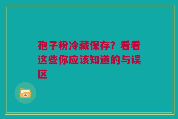 孢子粉冷藏保存？看看这些你应该知道的与误区