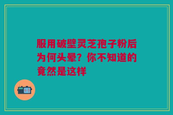 服用破壁灵芝孢子粉后为何头晕？你不知道的竟然是这样