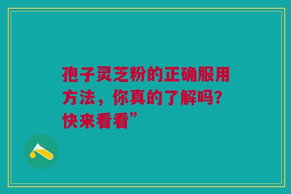 孢子灵芝粉的正确服用方法，你真的了解吗？快来看看”