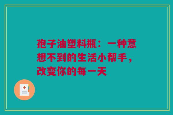 孢子油塑料瓶：一种意想不到的生活小帮手，改变你的每一天