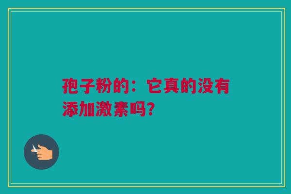 孢子粉的：它真的没有添加激素吗？