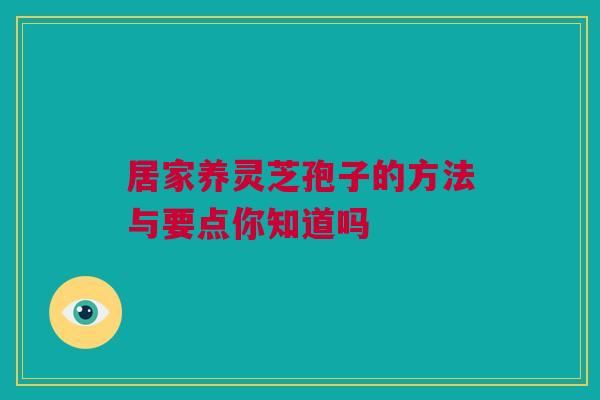 居家养灵芝孢子的方法与要点你知道吗