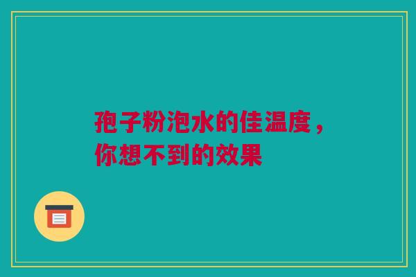 孢子粉泡水的佳温度，你想不到的效果