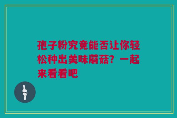 孢子粉究竟能否让你轻松种出美味蘑菇？一起来看看吧