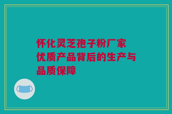 怀化灵芝孢子粉厂家 优质产品背后的生产与品质保障