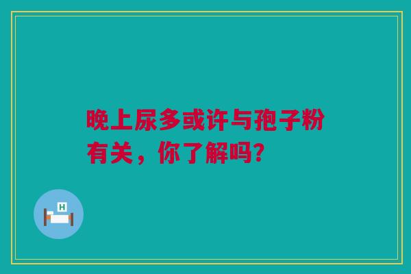 晚上尿多或许与孢子粉有关，你了解吗？