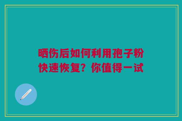 晒伤后如何利用孢子粉快速恢复？你值得一试