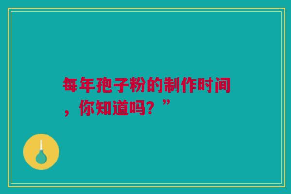 每年孢子粉的制作时间，你知道吗？”