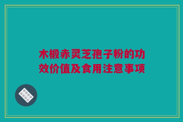 木椴赤灵芝孢子粉的功效价值及食用注意事项