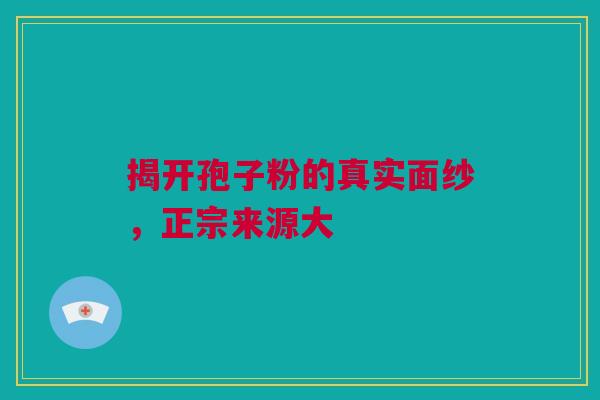 揭开孢子粉的真实面纱，正宗来源大