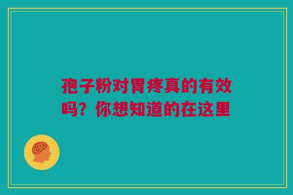 孢子粉对胃疼真的有效吗？你想知道的在这里