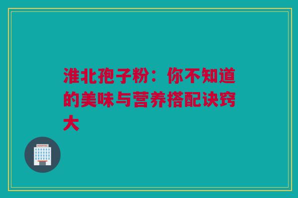 淮北孢子粉：你不知道的美味与营养搭配诀窍大