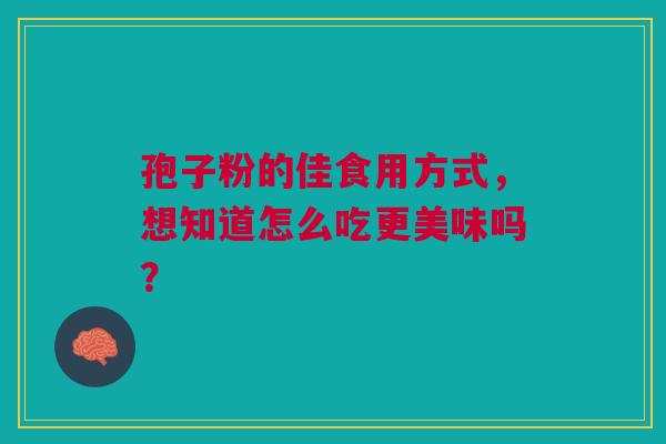 孢子粉的佳食用方式，想知道怎么吃更美味吗？