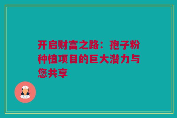 开启财富之路：孢子粉种植项目的巨大潜力与您共享