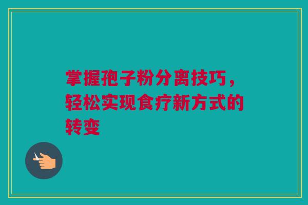 掌握孢子粉分离技巧，轻松实现食疗新方式的转变