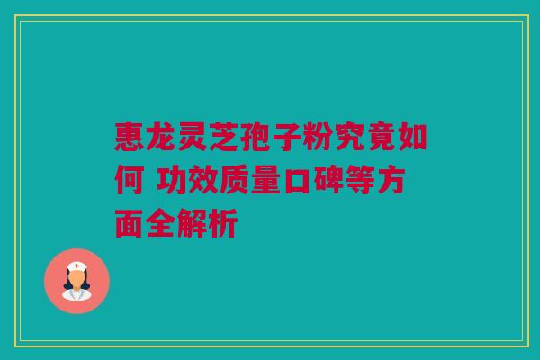 惠龙灵芝孢子粉究竟如何 功效质量口碑等方面全解析