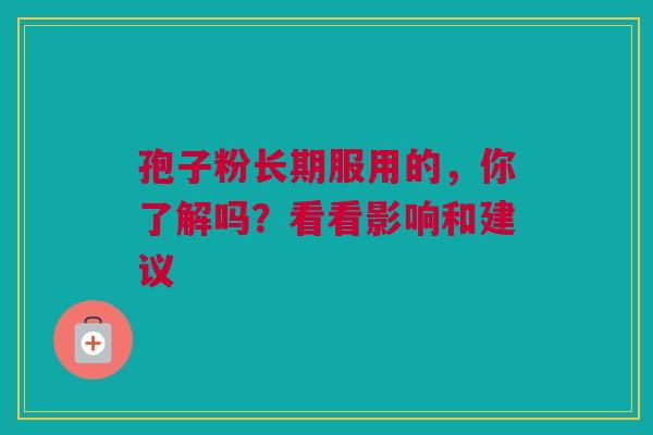 孢子粉长期服用的，你了解吗？看看影响和建议