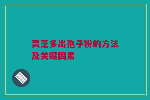 灵芝多出孢子粉的方法及关键因素