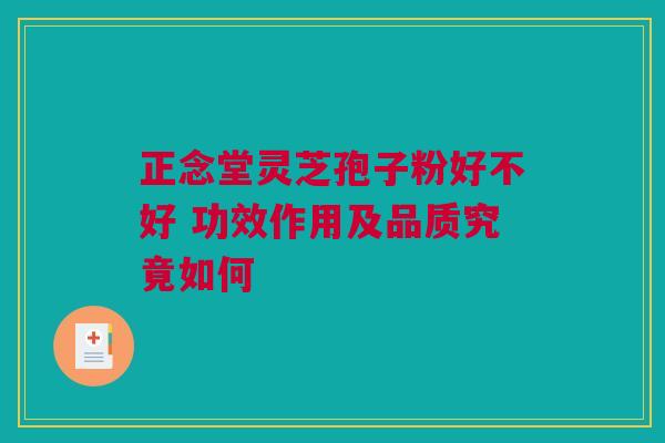 正念堂灵芝孢子粉好不好 功效作用及品质究竟如何