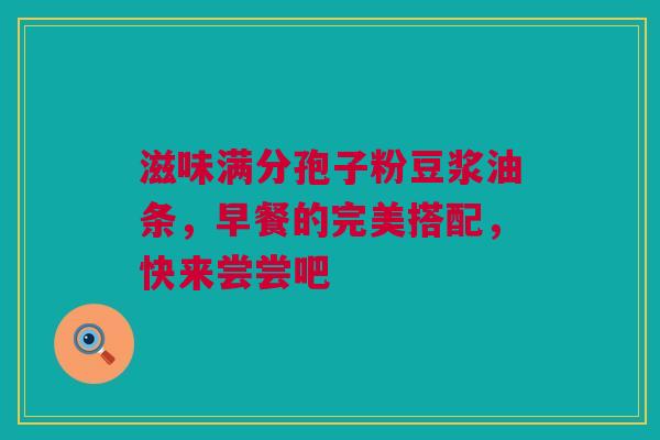 滋味满分孢子粉豆浆油条，早餐的完美搭配，快来尝尝吧