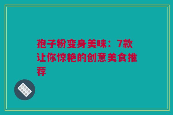孢子粉变身美味：7款让你惊艳的创意美食推荐