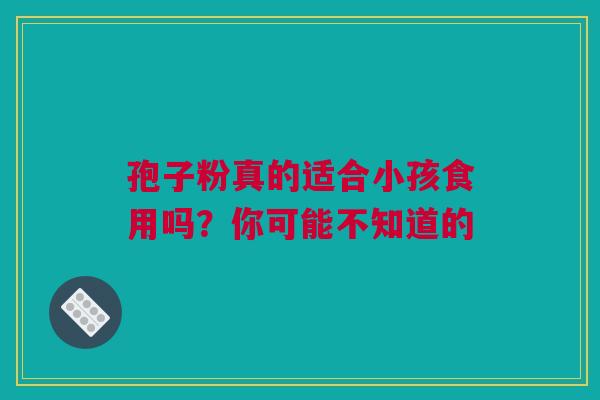 孢子粉真的适合小孩食用吗？你可能不知道的