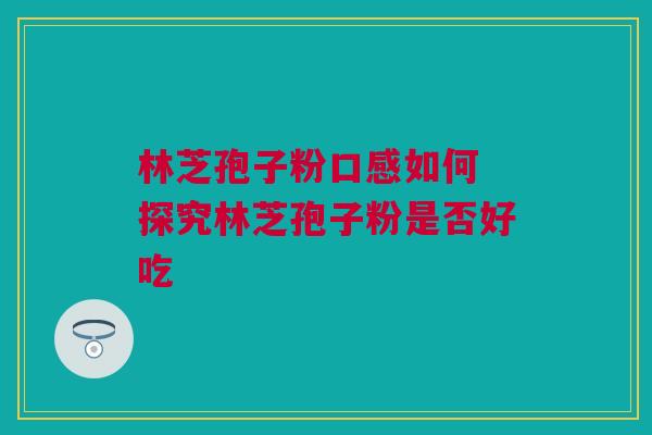 林芝孢子粉口感如何 探究林芝孢子粉是否好吃