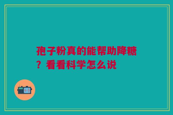 孢子粉真的能帮助降糖？看看科学怎么说