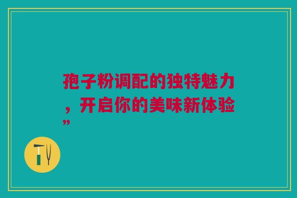 孢子粉调配的独特魅力，开启你的美味新体验”