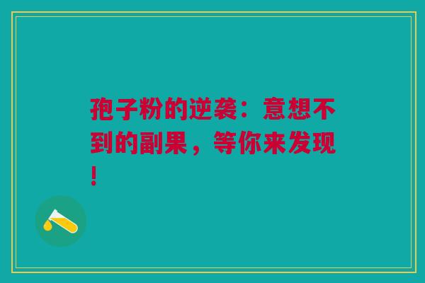 孢子粉的逆袭：意想不到的副果，等你来发现!