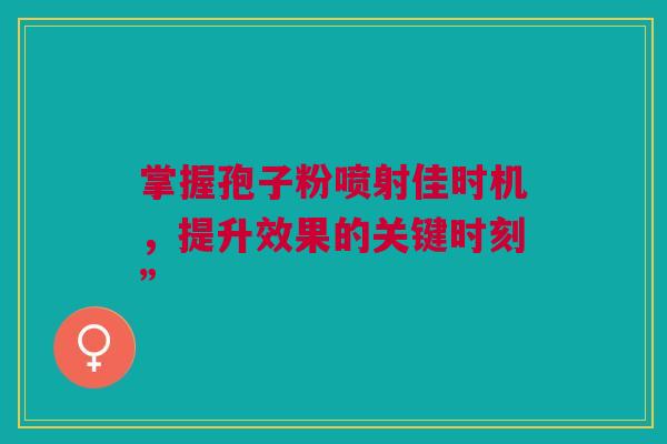 掌握孢子粉喷射佳时机，提升效果的关键时刻”