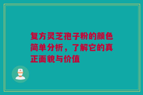 复方灵芝孢子粉的颜色简单分析，了解它的真正面貌与价值