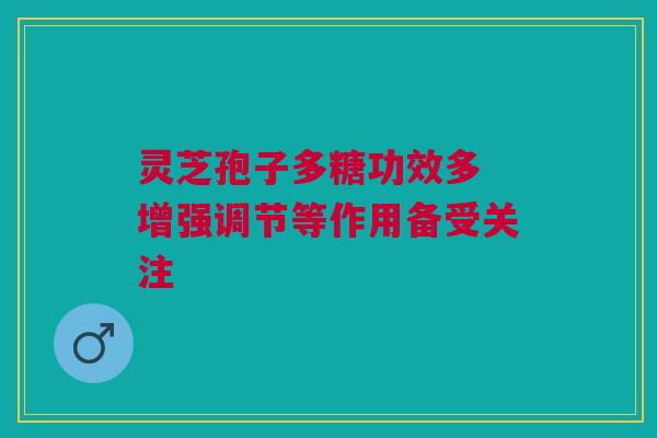 灵芝孢子多糖功效多 增强调节等作用备受关注