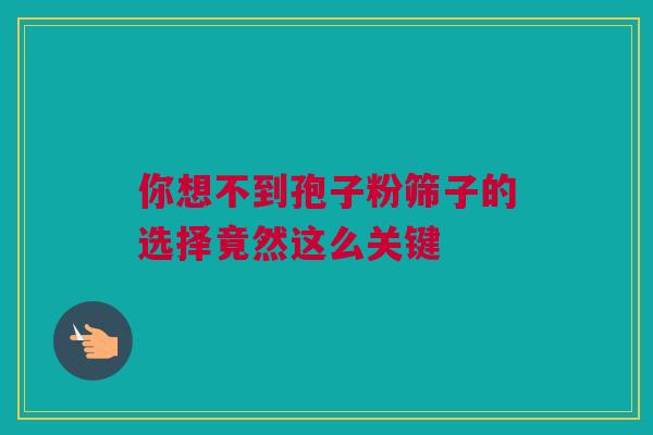 你想不到孢子粉筛子的选择竟然这么关键