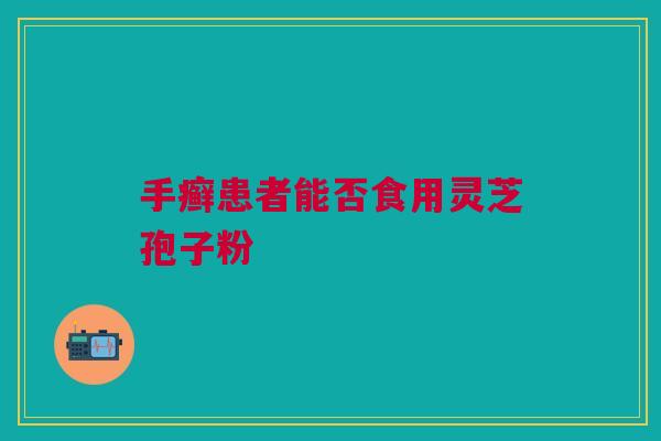 手癣患者能否食用灵芝孢子粉