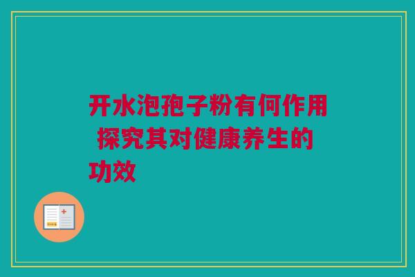 开水泡孢子粉有何作用 探究其对健康养生的功效