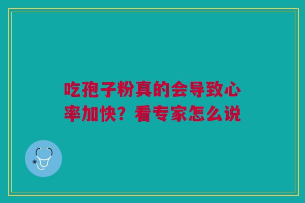 吃孢子粉真的会导致心率加快？看专家怎么说
