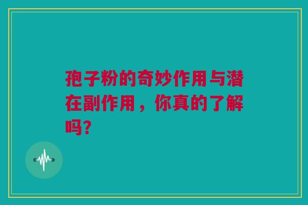 孢子粉的奇妙作用与潜在副作用，你真的了解吗？
